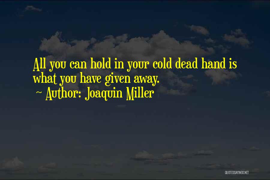 Joaquin Miller Quotes: All You Can Hold In Your Cold Dead Hand Is What You Have Given Away.