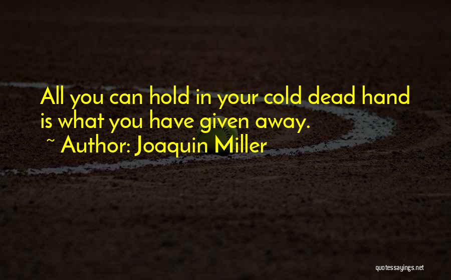 Joaquin Miller Quotes: All You Can Hold In Your Cold Dead Hand Is What You Have Given Away.
