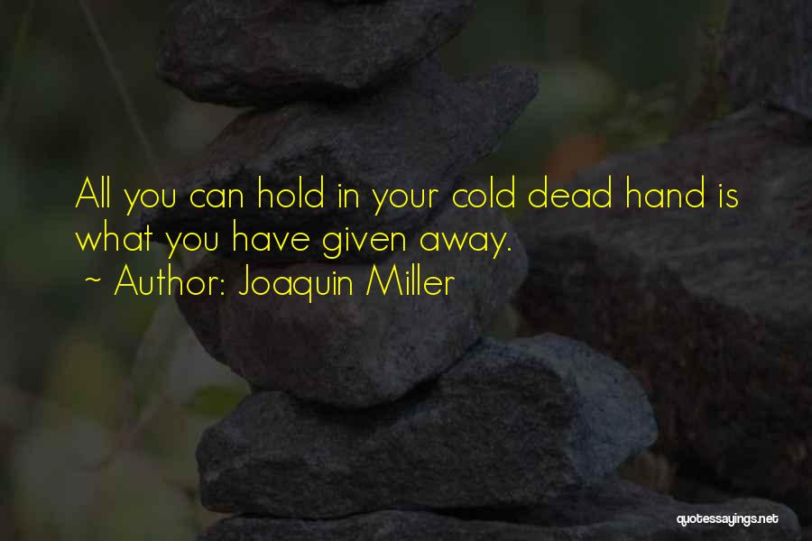 Joaquin Miller Quotes: All You Can Hold In Your Cold Dead Hand Is What You Have Given Away.