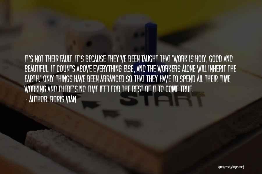 Boris Vian Quotes: It's Not Their Fault. It's Because They've Been Taught That 'work Is Holy, Good And Beautiful. It Counts Above Everything