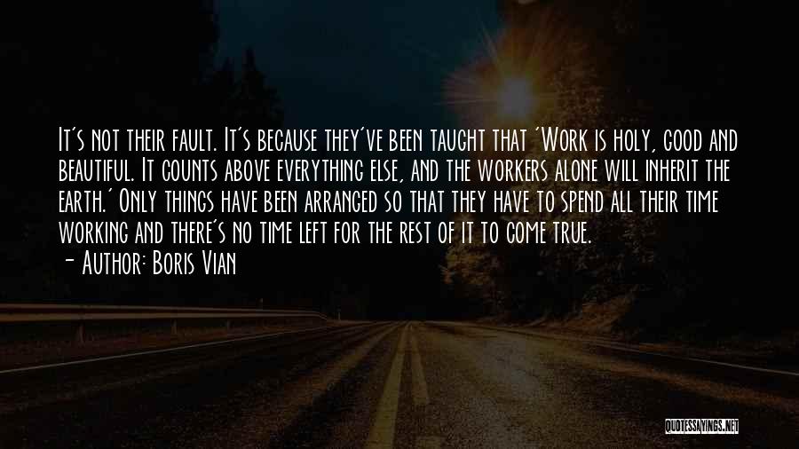 Boris Vian Quotes: It's Not Their Fault. It's Because They've Been Taught That 'work Is Holy, Good And Beautiful. It Counts Above Everything