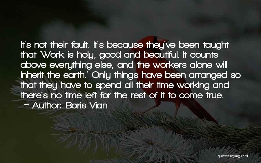 Boris Vian Quotes: It's Not Their Fault. It's Because They've Been Taught That 'work Is Holy, Good And Beautiful. It Counts Above Everything