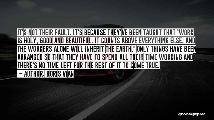 Boris Vian Quotes: It's Not Their Fault. It's Because They've Been Taught That 'work Is Holy, Good And Beautiful. It Counts Above Everything