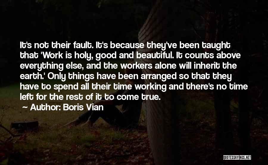 Boris Vian Quotes: It's Not Their Fault. It's Because They've Been Taught That 'work Is Holy, Good And Beautiful. It Counts Above Everything
