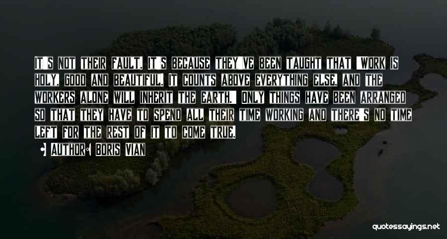 Boris Vian Quotes: It's Not Their Fault. It's Because They've Been Taught That 'work Is Holy, Good And Beautiful. It Counts Above Everything