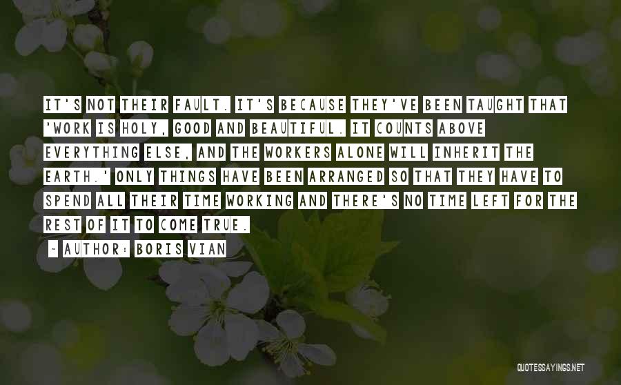 Boris Vian Quotes: It's Not Their Fault. It's Because They've Been Taught That 'work Is Holy, Good And Beautiful. It Counts Above Everything