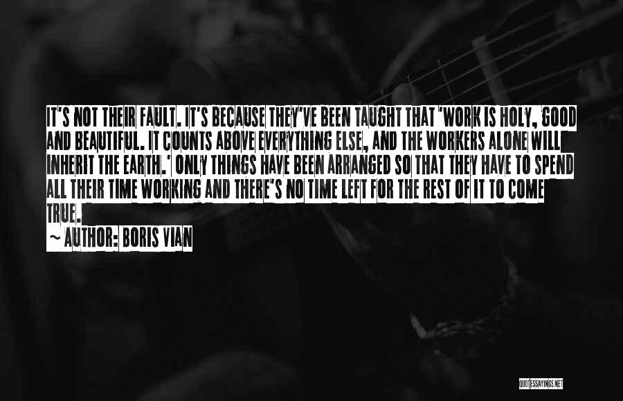 Boris Vian Quotes: It's Not Their Fault. It's Because They've Been Taught That 'work Is Holy, Good And Beautiful. It Counts Above Everything