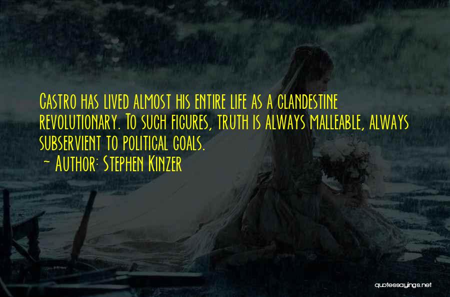 Stephen Kinzer Quotes: Castro Has Lived Almost His Entire Life As A Clandestine Revolutionary. To Such Figures, Truth Is Always Malleable, Always Subservient