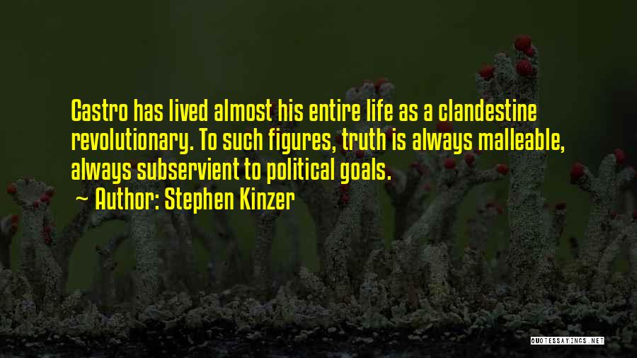 Stephen Kinzer Quotes: Castro Has Lived Almost His Entire Life As A Clandestine Revolutionary. To Such Figures, Truth Is Always Malleable, Always Subservient