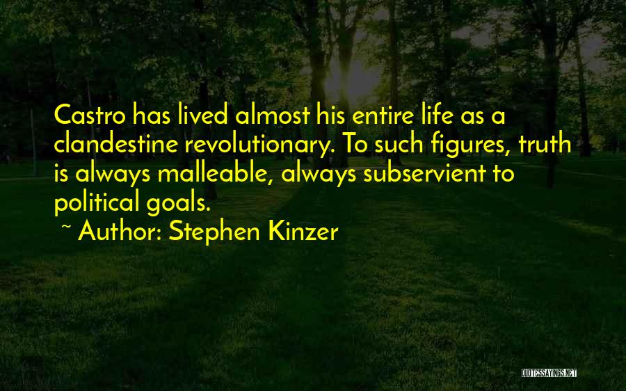 Stephen Kinzer Quotes: Castro Has Lived Almost His Entire Life As A Clandestine Revolutionary. To Such Figures, Truth Is Always Malleable, Always Subservient