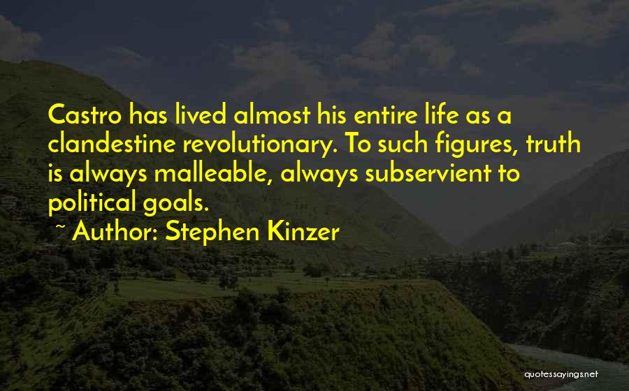 Stephen Kinzer Quotes: Castro Has Lived Almost His Entire Life As A Clandestine Revolutionary. To Such Figures, Truth Is Always Malleable, Always Subservient