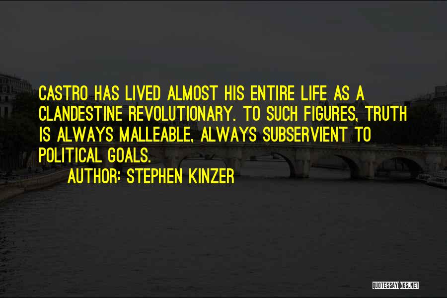 Stephen Kinzer Quotes: Castro Has Lived Almost His Entire Life As A Clandestine Revolutionary. To Such Figures, Truth Is Always Malleable, Always Subservient