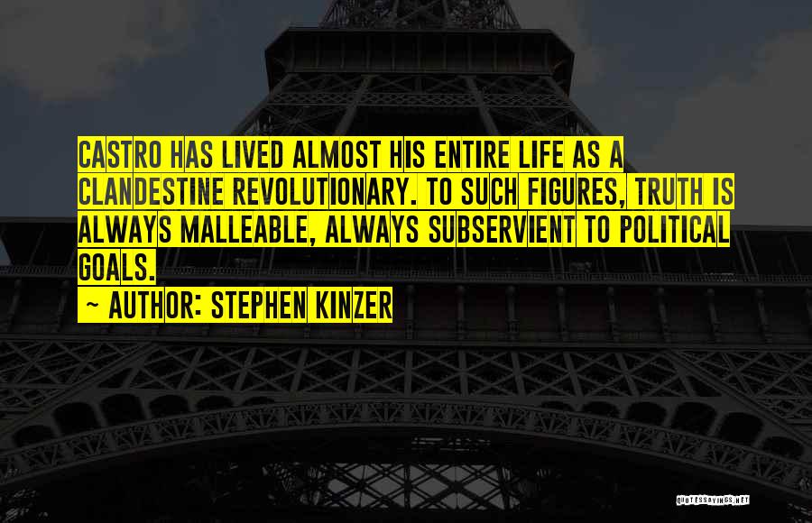 Stephen Kinzer Quotes: Castro Has Lived Almost His Entire Life As A Clandestine Revolutionary. To Such Figures, Truth Is Always Malleable, Always Subservient