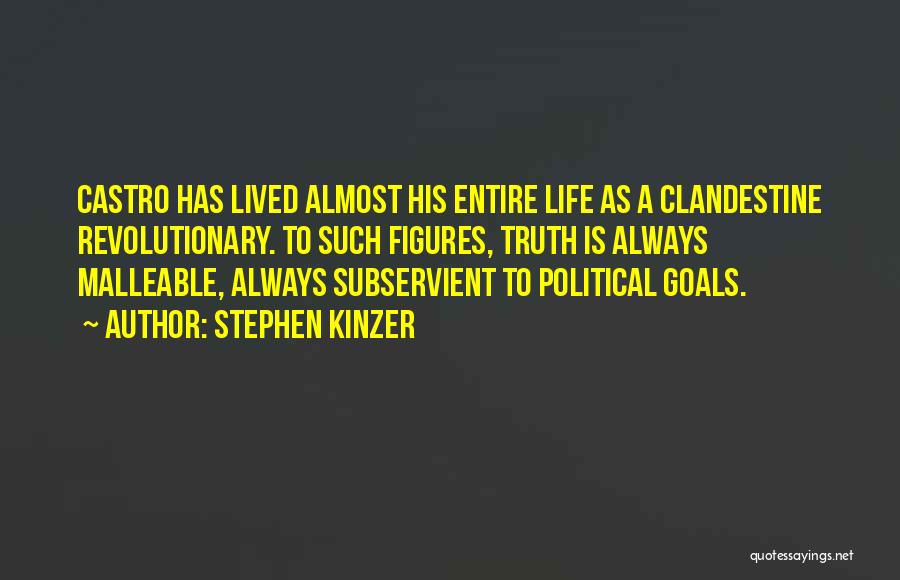 Stephen Kinzer Quotes: Castro Has Lived Almost His Entire Life As A Clandestine Revolutionary. To Such Figures, Truth Is Always Malleable, Always Subservient