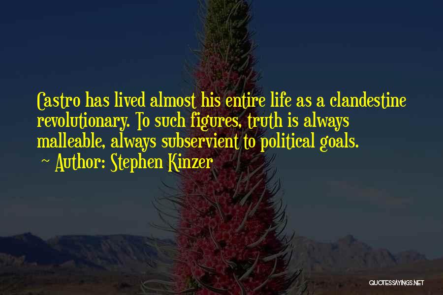 Stephen Kinzer Quotes: Castro Has Lived Almost His Entire Life As A Clandestine Revolutionary. To Such Figures, Truth Is Always Malleable, Always Subservient