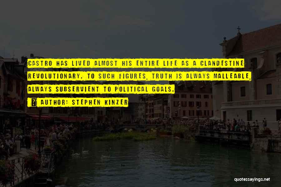 Stephen Kinzer Quotes: Castro Has Lived Almost His Entire Life As A Clandestine Revolutionary. To Such Figures, Truth Is Always Malleable, Always Subservient