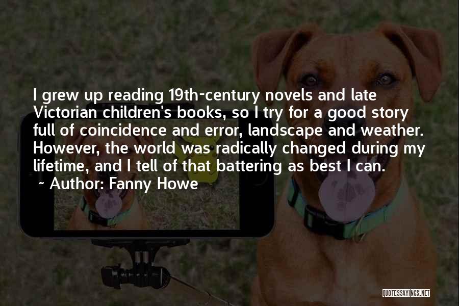Fanny Howe Quotes: I Grew Up Reading 19th-century Novels And Late Victorian Children's Books, So I Try For A Good Story Full Of