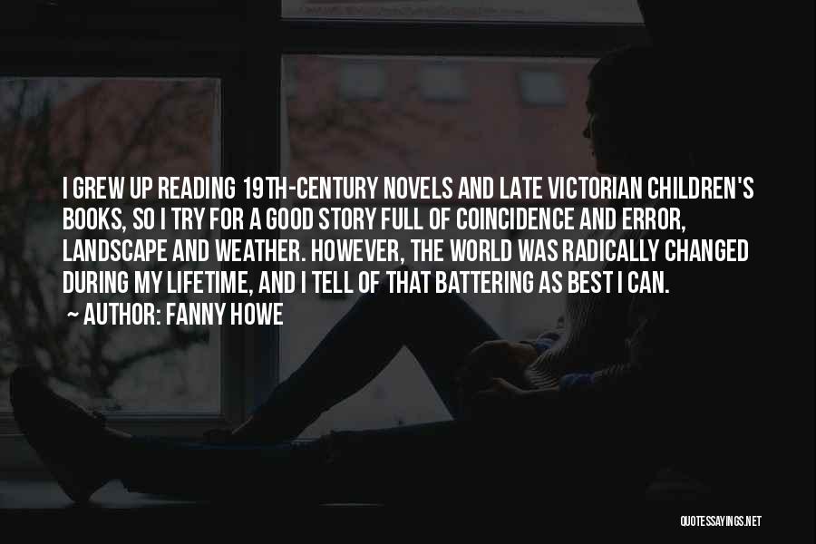 Fanny Howe Quotes: I Grew Up Reading 19th-century Novels And Late Victorian Children's Books, So I Try For A Good Story Full Of