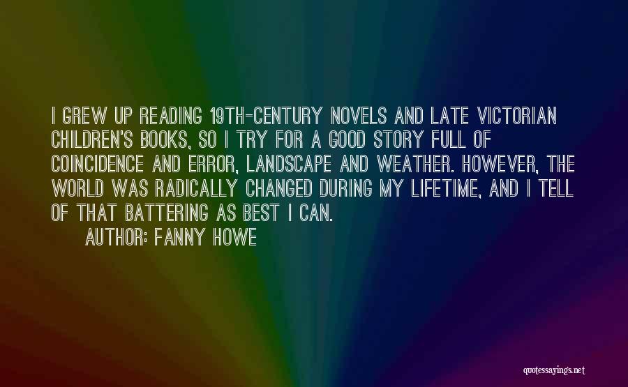 Fanny Howe Quotes: I Grew Up Reading 19th-century Novels And Late Victorian Children's Books, So I Try For A Good Story Full Of