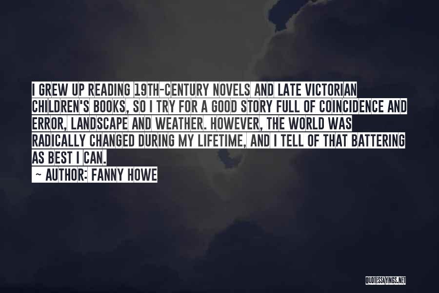 Fanny Howe Quotes: I Grew Up Reading 19th-century Novels And Late Victorian Children's Books, So I Try For A Good Story Full Of