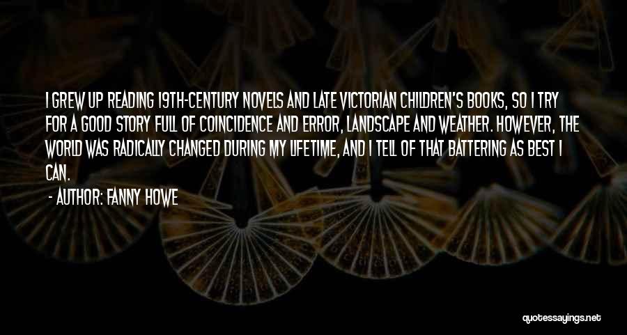 Fanny Howe Quotes: I Grew Up Reading 19th-century Novels And Late Victorian Children's Books, So I Try For A Good Story Full Of