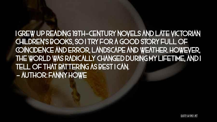 Fanny Howe Quotes: I Grew Up Reading 19th-century Novels And Late Victorian Children's Books, So I Try For A Good Story Full Of