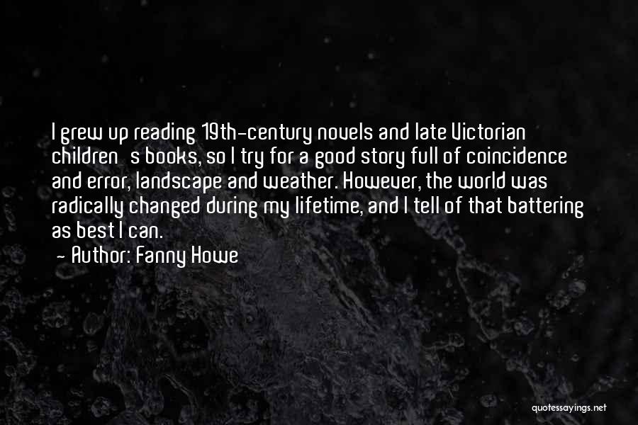 Fanny Howe Quotes: I Grew Up Reading 19th-century Novels And Late Victorian Children's Books, So I Try For A Good Story Full Of
