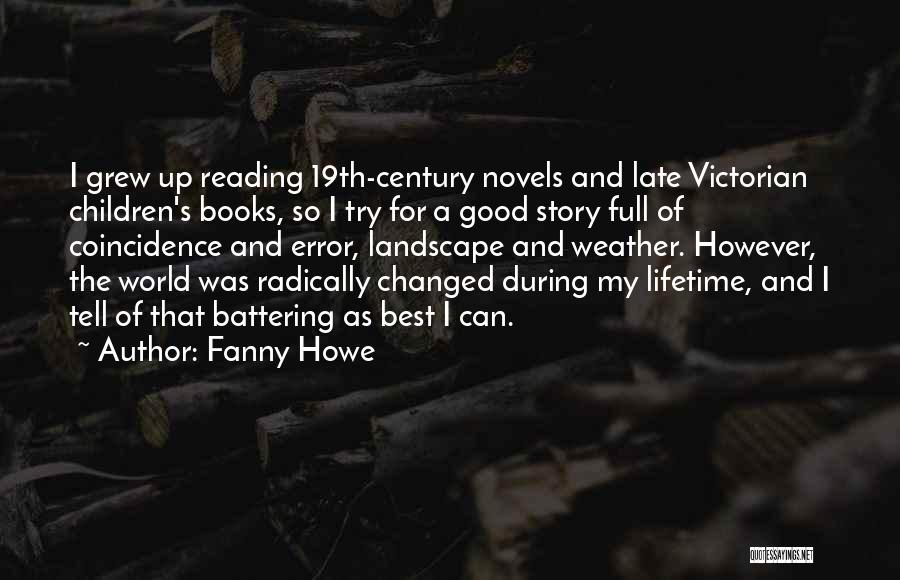 Fanny Howe Quotes: I Grew Up Reading 19th-century Novels And Late Victorian Children's Books, So I Try For A Good Story Full Of
