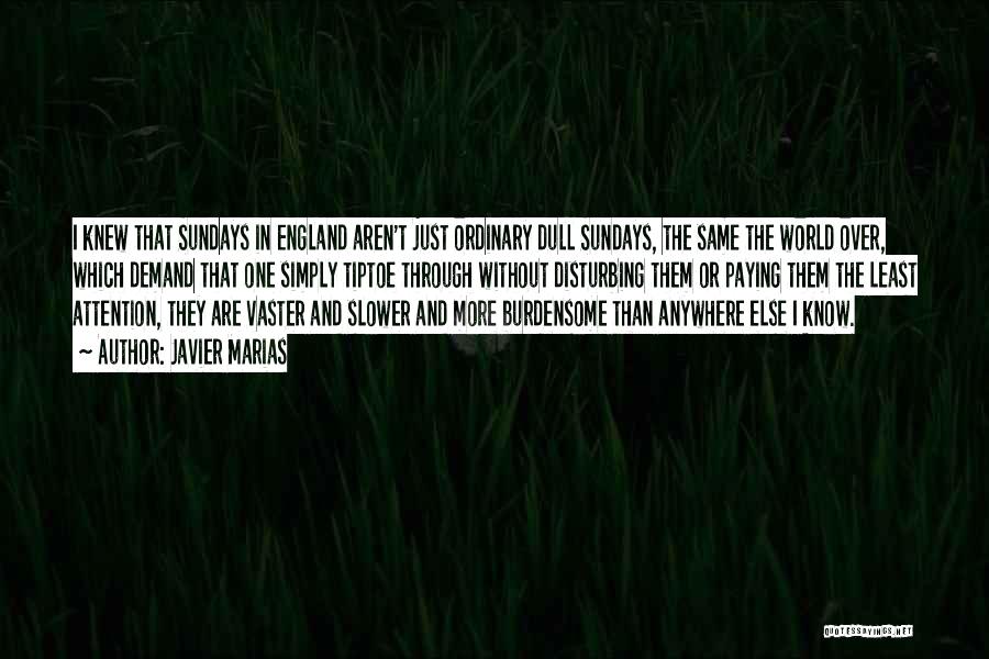 Javier Marias Quotes: I Knew That Sundays In England Aren't Just Ordinary Dull Sundays, The Same The World Over, Which Demand That One