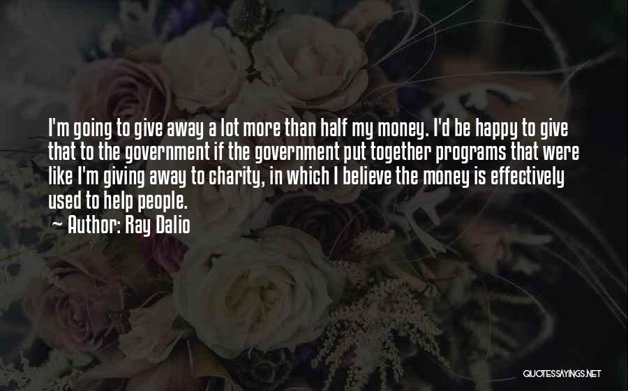 Ray Dalio Quotes: I'm Going To Give Away A Lot More Than Half My Money. I'd Be Happy To Give That To The