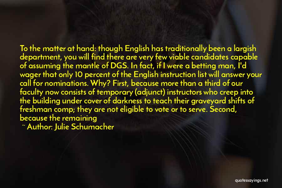 Julie Schumacher Quotes: To The Matter At Hand: Though English Has Traditionally Been A Largish Department, You Will Find There Are Very Few