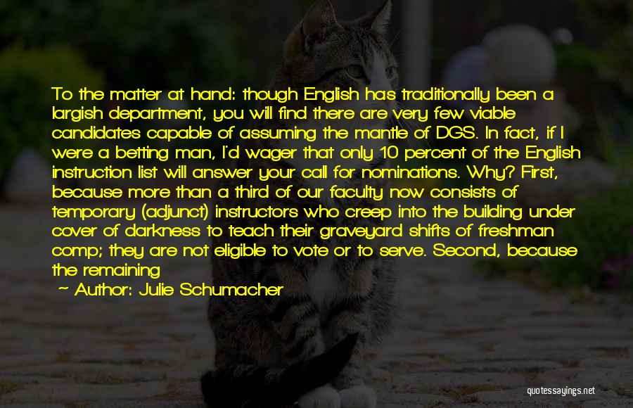 Julie Schumacher Quotes: To The Matter At Hand: Though English Has Traditionally Been A Largish Department, You Will Find There Are Very Few