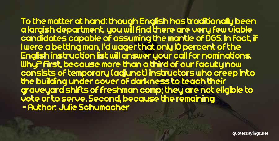 Julie Schumacher Quotes: To The Matter At Hand: Though English Has Traditionally Been A Largish Department, You Will Find There Are Very Few