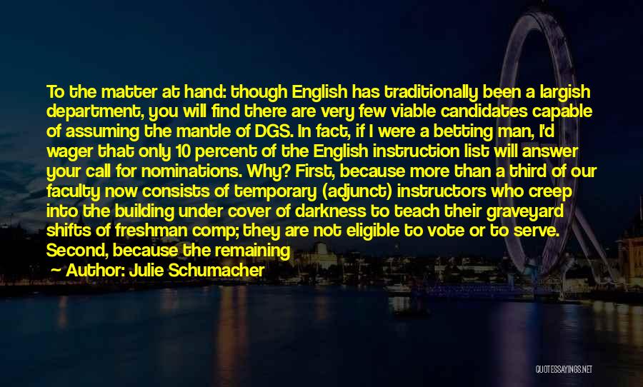 Julie Schumacher Quotes: To The Matter At Hand: Though English Has Traditionally Been A Largish Department, You Will Find There Are Very Few