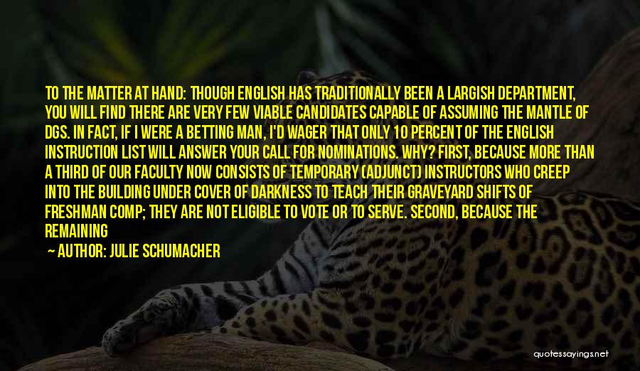 Julie Schumacher Quotes: To The Matter At Hand: Though English Has Traditionally Been A Largish Department, You Will Find There Are Very Few