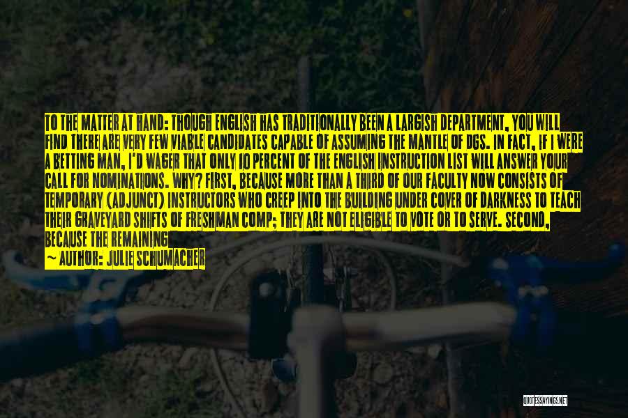 Julie Schumacher Quotes: To The Matter At Hand: Though English Has Traditionally Been A Largish Department, You Will Find There Are Very Few