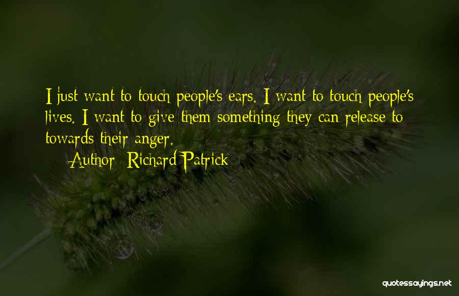 Richard Patrick Quotes: I Just Want To Touch People's Ears. I Want To Touch People's Lives. I Want To Give Them Something They