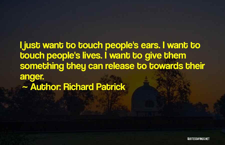 Richard Patrick Quotes: I Just Want To Touch People's Ears. I Want To Touch People's Lives. I Want To Give Them Something They