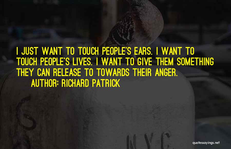 Richard Patrick Quotes: I Just Want To Touch People's Ears. I Want To Touch People's Lives. I Want To Give Them Something They
