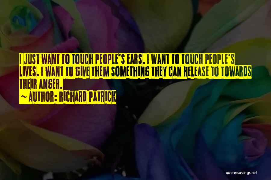 Richard Patrick Quotes: I Just Want To Touch People's Ears. I Want To Touch People's Lives. I Want To Give Them Something They