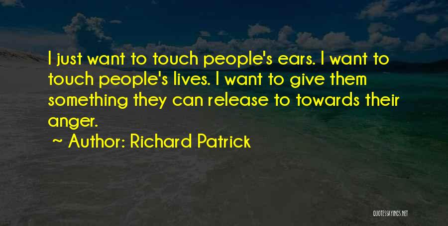 Richard Patrick Quotes: I Just Want To Touch People's Ears. I Want To Touch People's Lives. I Want To Give Them Something They
