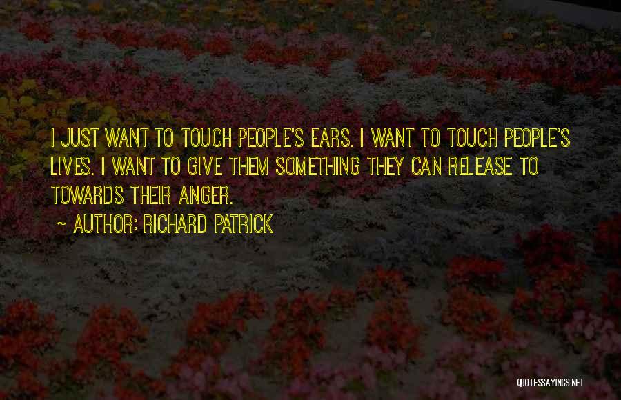 Richard Patrick Quotes: I Just Want To Touch People's Ears. I Want To Touch People's Lives. I Want To Give Them Something They
