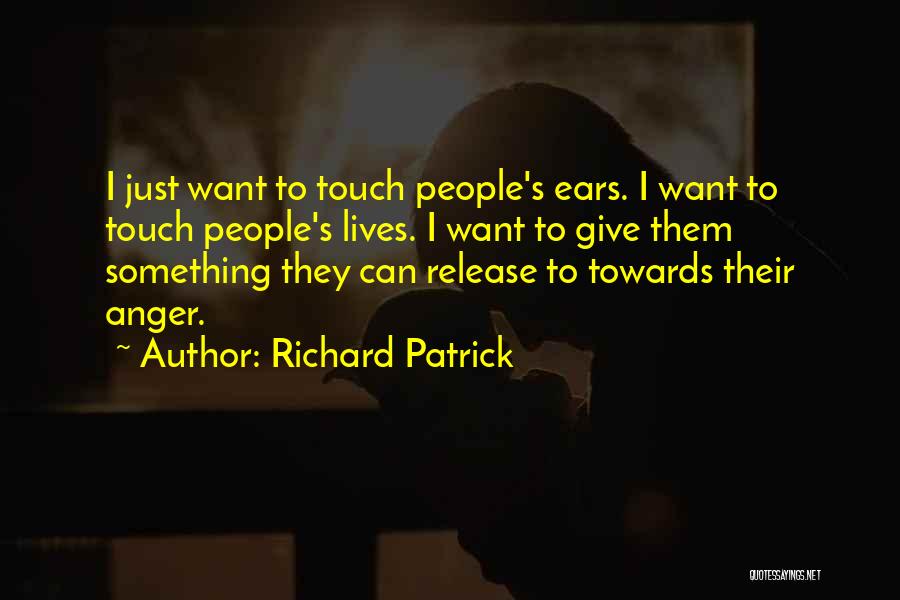 Richard Patrick Quotes: I Just Want To Touch People's Ears. I Want To Touch People's Lives. I Want To Give Them Something They