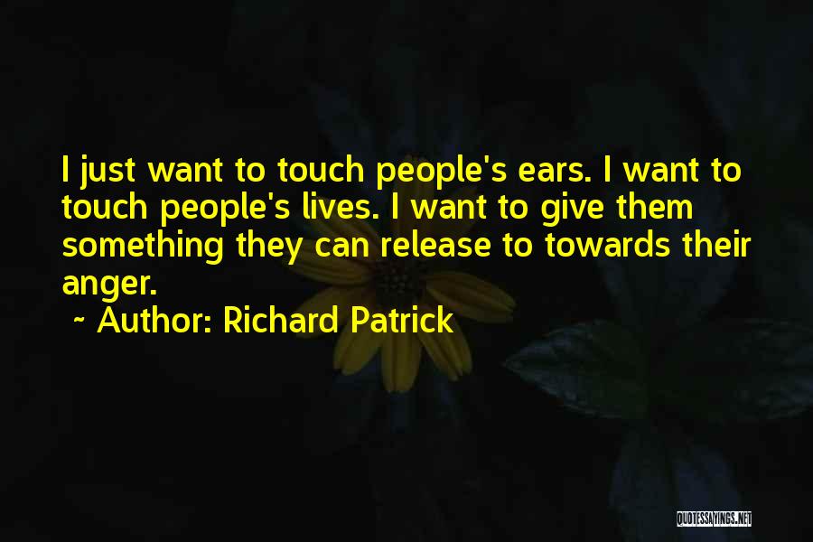 Richard Patrick Quotes: I Just Want To Touch People's Ears. I Want To Touch People's Lives. I Want To Give Them Something They