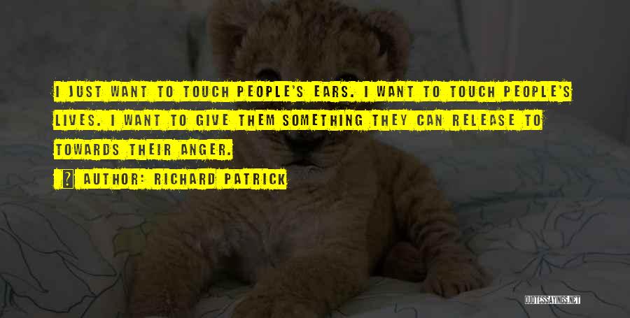 Richard Patrick Quotes: I Just Want To Touch People's Ears. I Want To Touch People's Lives. I Want To Give Them Something They