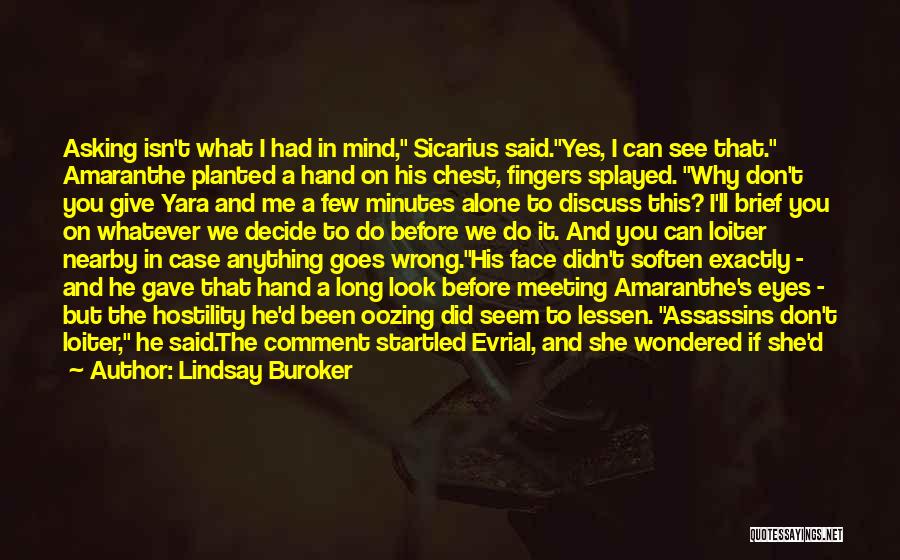 Lindsay Buroker Quotes: Asking Isn't What I Had In Mind, Sicarius Said.yes, I Can See That. Amaranthe Planted A Hand On His Chest,