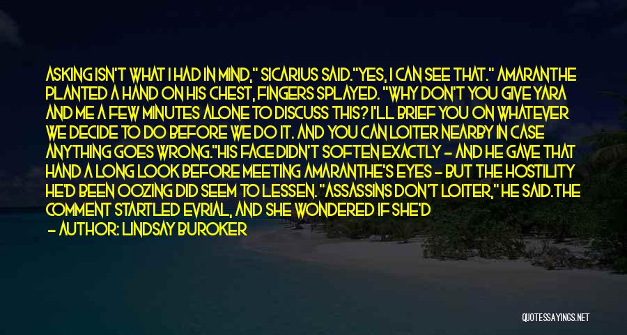 Lindsay Buroker Quotes: Asking Isn't What I Had In Mind, Sicarius Said.yes, I Can See That. Amaranthe Planted A Hand On His Chest,