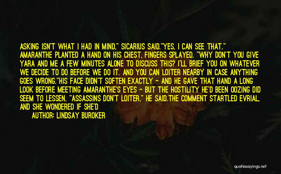 Lindsay Buroker Quotes: Asking Isn't What I Had In Mind, Sicarius Said.yes, I Can See That. Amaranthe Planted A Hand On His Chest,