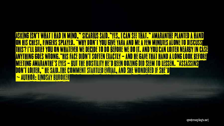 Lindsay Buroker Quotes: Asking Isn't What I Had In Mind, Sicarius Said.yes, I Can See That. Amaranthe Planted A Hand On His Chest,