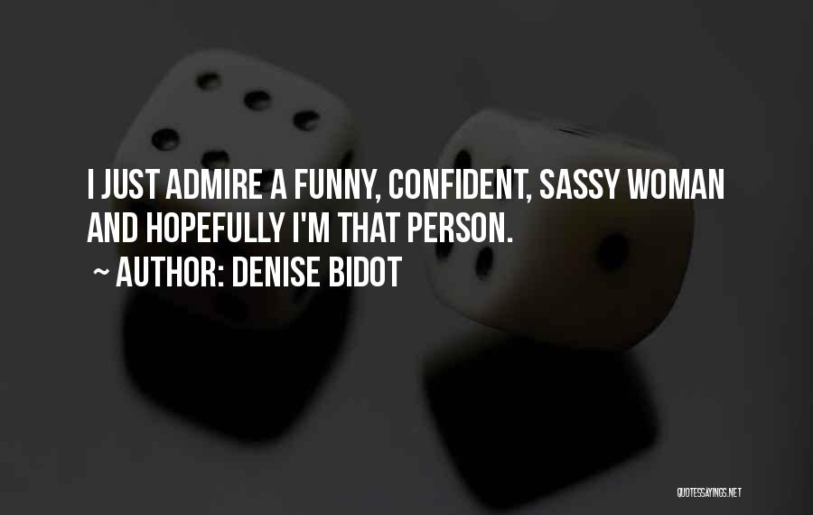 Denise Bidot Quotes: I Just Admire A Funny, Confident, Sassy Woman And Hopefully I'm That Person.